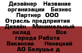 Дизайнер › Название организации ­ Бизнес-Партнер, ООО › Отрасль предприятия ­ Дизайн › Минимальный оклад ­ 25 000 - Все города Работа » Вакансии   . Ненецкий АО,Белушье д.